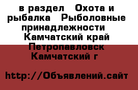  в раздел : Охота и рыбалка » Рыболовные принадлежности . Камчатский край,Петропавловск-Камчатский г.